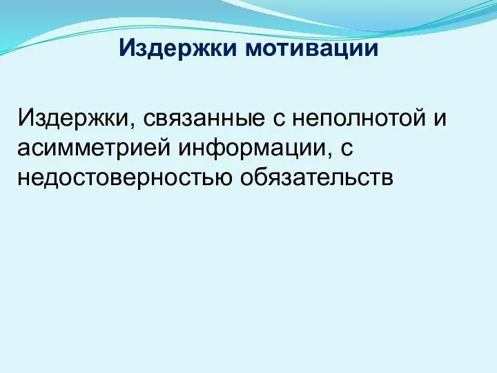 Издержки мотивации Издержки, связанные с неполнотой и асимметрией информации, с недостоверностью обязательств