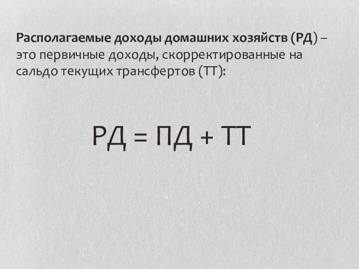 Располагаемые доходы домашних хозяйств (РД) – это первичные доходы, скорректированные на