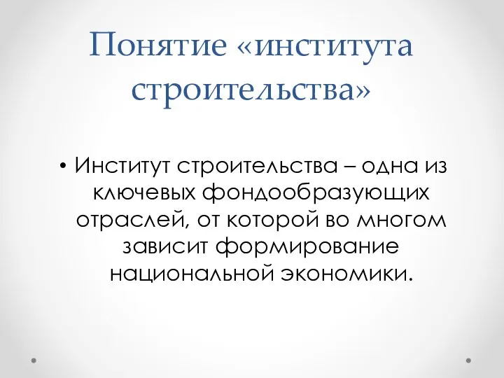 Понятие «института строительства» Институт строительства – одна из ключевых фондообразующих отраслей,