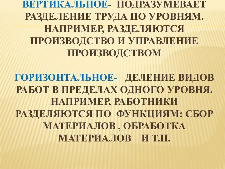 РАЗДЕЛЕНИЕ ТРУДА ВЕРТИКАЛЬНОЕ- ПОДРАЗУМЕВАЕТ РАЗДЕЛЕНИЕ ТРУДА ПО УРОВНЯМ. НАПРИМЕР, РАЗДЕЛЯЮТСЯ ПРОИЗВОДСТВО