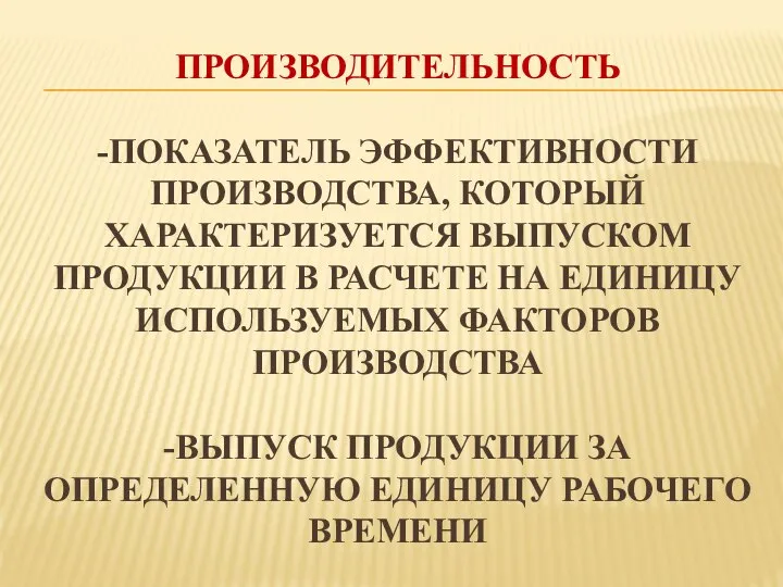 ПРОИЗВОДИТЕЛЬНОСТЬ -ПОКАЗАТЕЛЬ ЭФФЕКТИВНОСТИ ПРОИЗВОДСТВА, КОТОРЫЙ ХАРАКТЕРИЗУЕТСЯ ВЫПУСКОМ ПРОДУКЦИИ В РАСЧЕТЕ НА