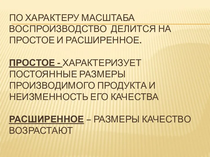 ПО ХАРАКТЕРУ МАСШТАБА ВОСПРОИЗВОДСТВО ДЕЛИТСЯ НА ПРОСТОЕ И РАСШИРЕННОЕ. ПРОСТОЕ -