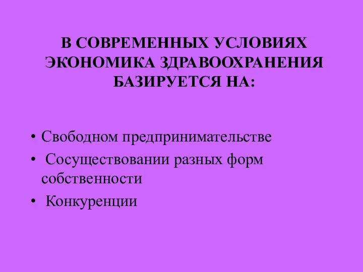 В СОВРЕМЕННЫХ УСЛОВИЯХ ЭКОНОМИКА ЗДРАВООХРАНЕНИЯ БАЗИРУЕТСЯ НА: Свободном предпринимательстве Сосуществовании разных форм собственности Конкуренции