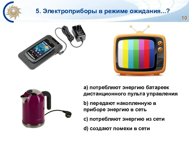 5. Электроприборы в режиме ожидания...? a) потребляют энергию батареек дистанционного пульта