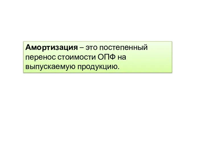 Амортизация – это постепенный перенос стоимости ОПФ на выпускаемую продукцию.