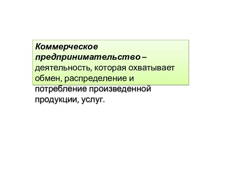 Коммерческое предпринимательство – деятельность, которая охватывает обмен, распределение и потребление произведенной продукции, услуг.