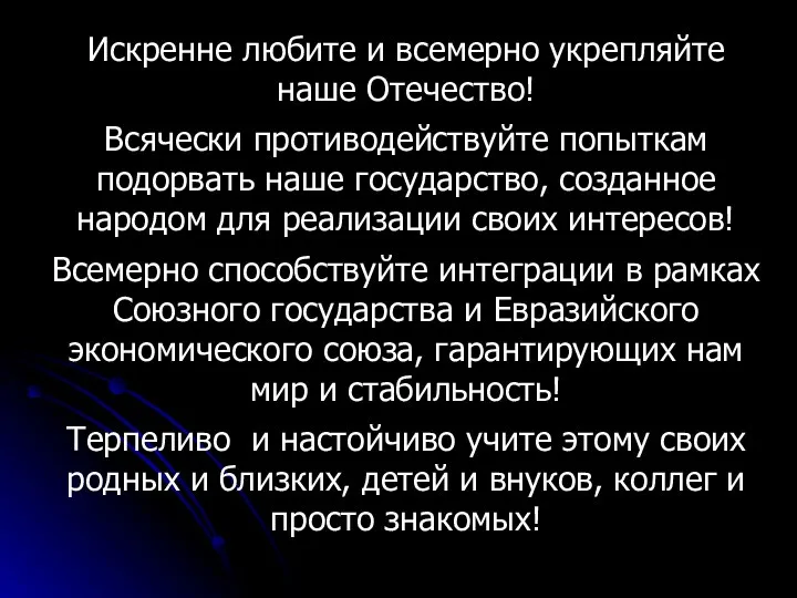 Искренне любите и всемерно укрепляйте наше Отечество! Всячески противодействуйте попыткам подорвать