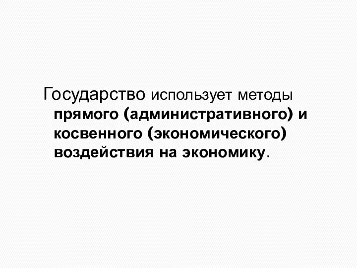 Государство использует методы прямого (административного) и косвенного (экономического) воздействия на экономику.