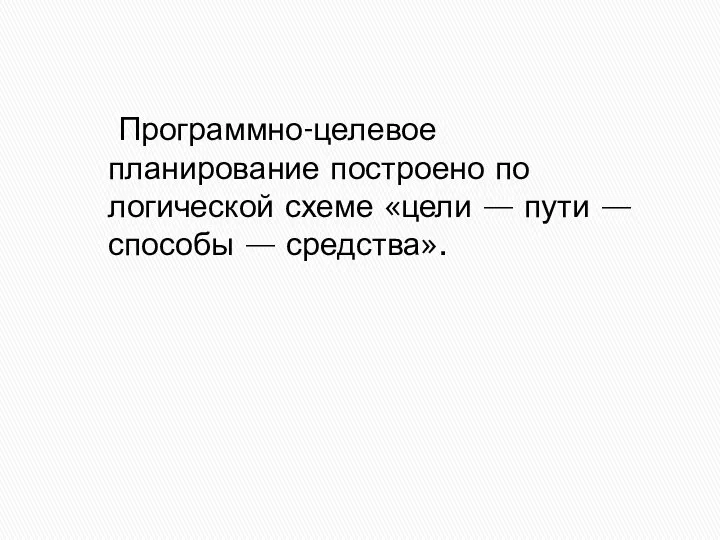 Программно-целевое планирование построено по логической схеме «цели — пути — способы — средства».