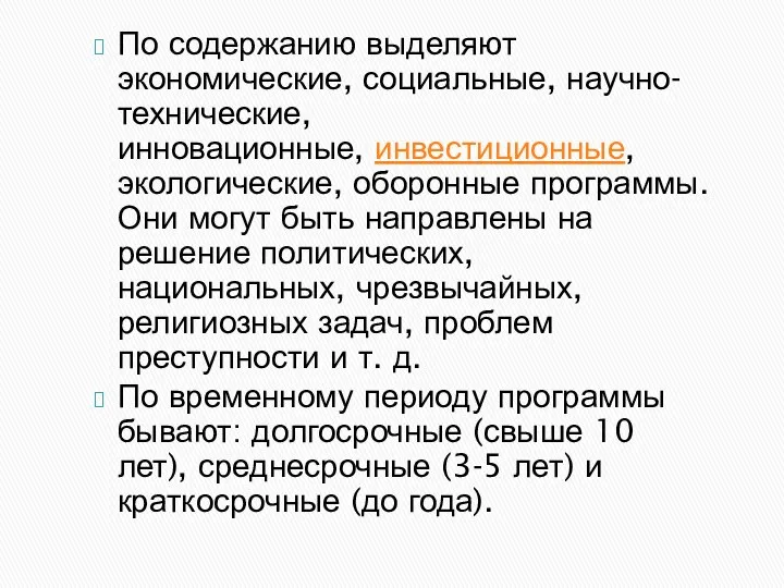 По содержанию выделяют экономические, социальные, научно-технические, инновационные, инвестиционные, экологические, оборонные программы.