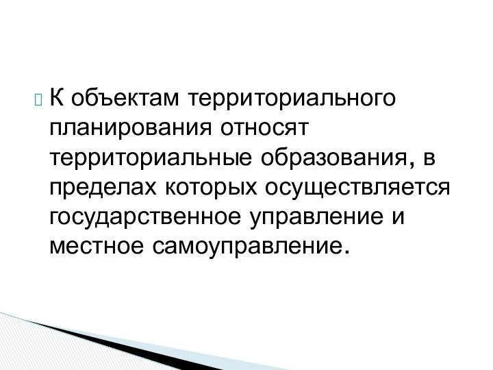 К объектам территориального планирования относят территориальные образования, в пределах которых осуществляется государственное управление и местное самоуправление.