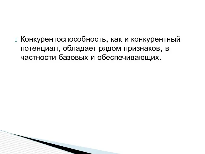 Конкурентоспособность, как и конкурентный потенциал, обладает рядом признаков, в частности базовых и обеспечивающих.