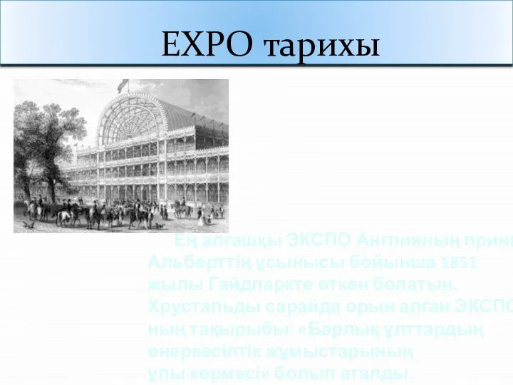 EXPO тарихы Ең алғашқы ЭКСПО Англияның принці Альберттің ұсынысы бойынша 1851