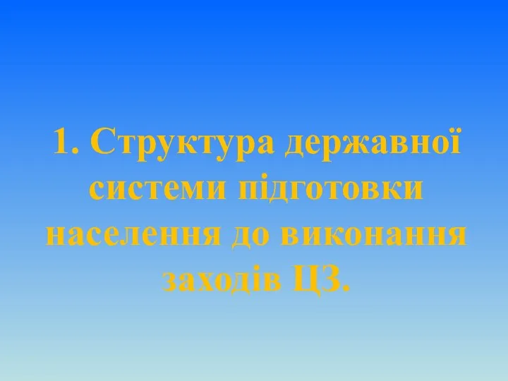 1. Структура державної системи підготовки населення до виконання заходів ЦЗ.