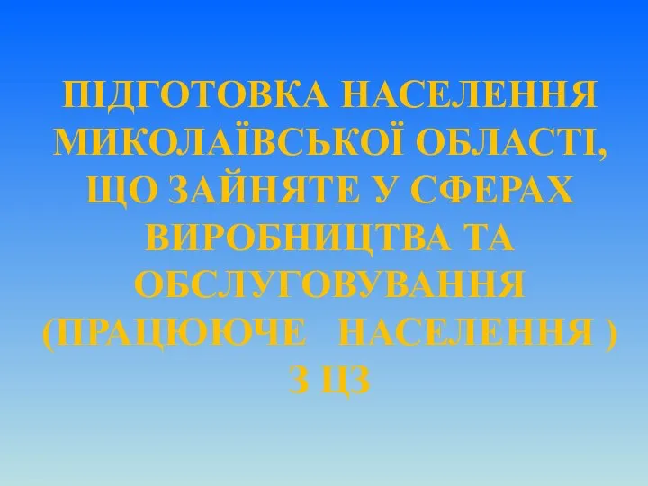 ПІДГОТОВКА НАСЕЛЕННЯ МИКОЛАЇВСЬКОЇ ОБЛАСТІ, ЩО ЗАЙНЯТЕ У СФЕРАХ ВИРОБНИЦТВА ТА ОБСЛУГОВУВАННЯ (ПРАЦЮЮЧЕ НАСЕЛЕННЯ ) З ЦЗ