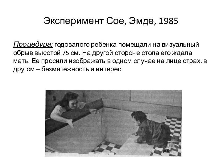 Эксперимент Сое, Эмде, 1985 Процедура: годовалого ребенка помещали на визуальный обрыв