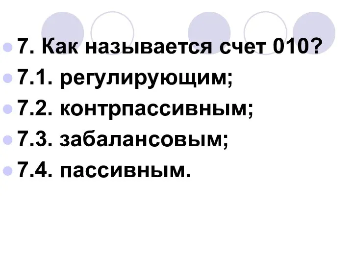 7. Как называется счет 010? 7.1. регулирующим; 7.2. контрпассивным; 7.3. забалансовым; 7.4. пассивным.