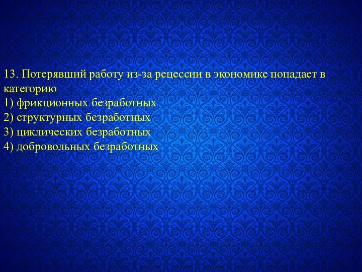 13. Потерявший работу из-за рецессии в экономике попадает в категорию 1)