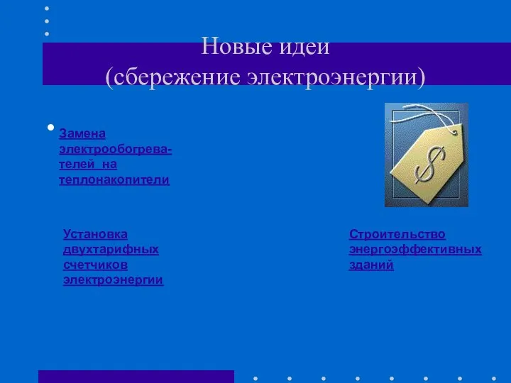 Новые идеи (сбережение электроэнергии) Замена электрообогрева-телей на теплонакопители Строительство энергоэффективных зданий Установка двухтарифных счетчиков электроэнергии