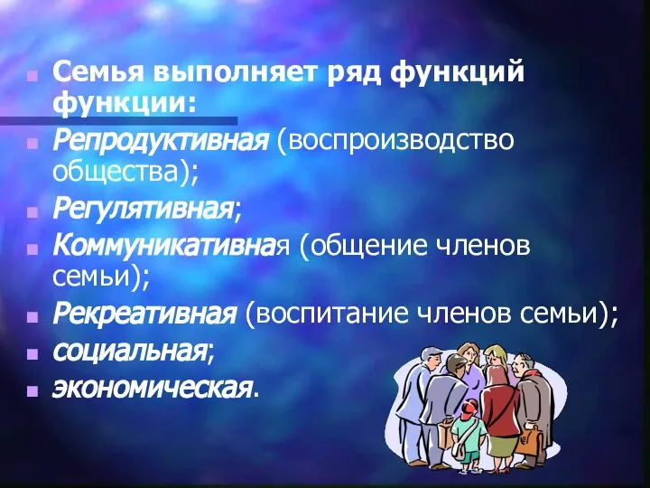 Семья выполняет ряд функций функции: Репродуктивная (воспроизводство общества); Регулятивная; Коммуникативная (общение