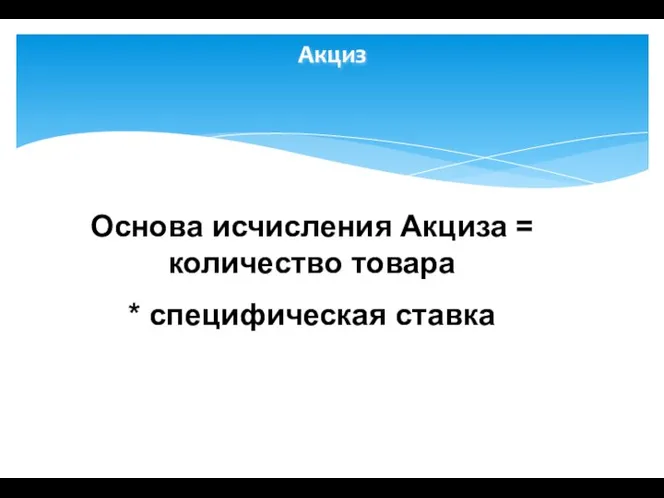 Акциз Основа исчисления Акциза = количество товара * специфическая ставка