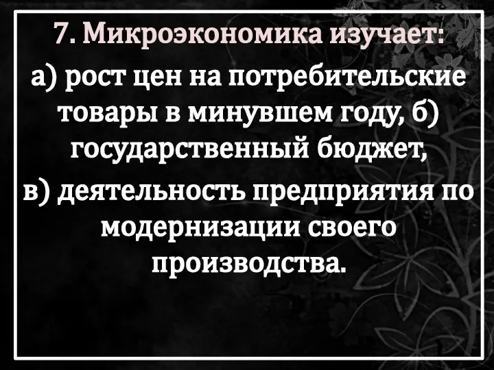 7. Микроэкономика изучает: а) рост цен на потребительские товары в минувшем