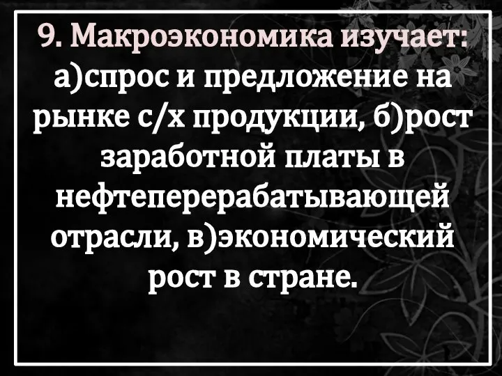 9. Макроэкономика изучает: а)спрос и предложение на рынке с/х продукции, б)рост