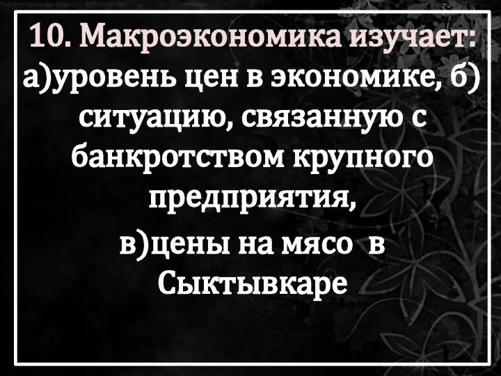 10. Макроэкономика изучает: а)уровень цен в экономике, б)ситуацию, связанную с банкротством