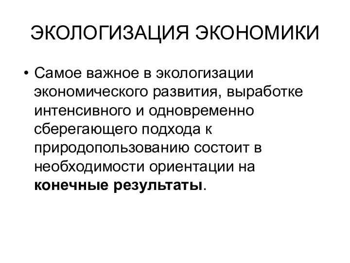 ЭКОЛОГИЗАЦИЯ ЭКОНОМИКИ Самое важное в экологизации экономического развития, выработке интенсивного и