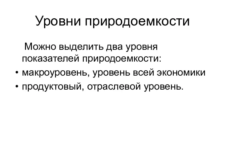 Уровни природоемкости Можно выделить два уровня показателей природоемкости: макроуровень, уровень всей экономики продуктовый, отраслевой уровень.