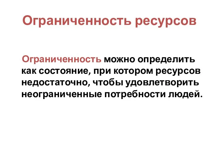 Ограниченность ресурсов Ограниченность можно определить как состояние, при котором ресурсов недостаточно, чтобы удовлетворить неограниченные потребности людей.