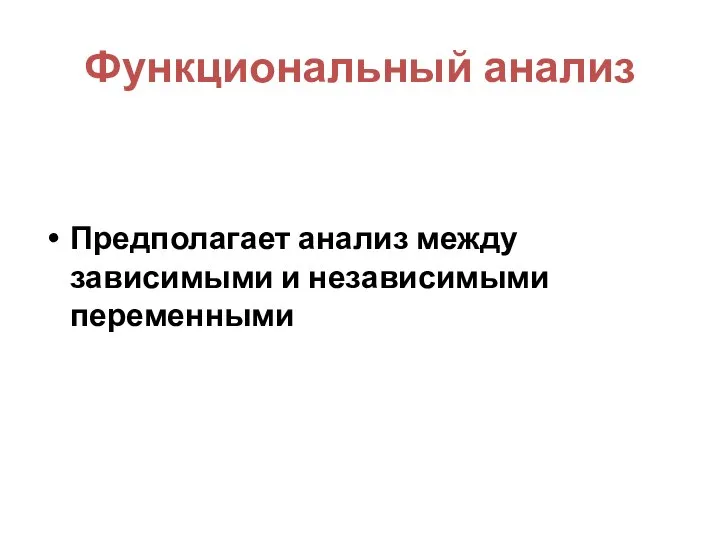 Функциональный анализ Предполагает анализ между зависимыми и независимыми переменными