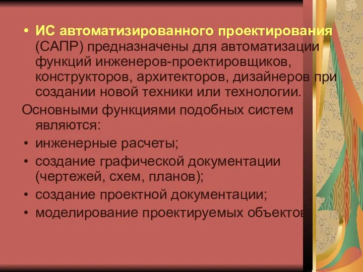 ИС автоматизированного проектирования (САПР) предназначены для автоматизации функций инженеров-проектировщиков, конструкторов, архитекторов,