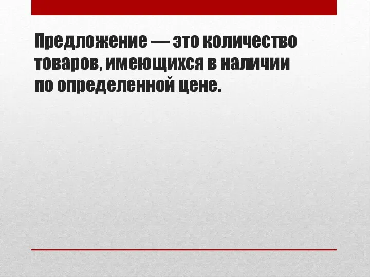 Предложение — это количество товаров, имеющихся в наличии по определенной цене.