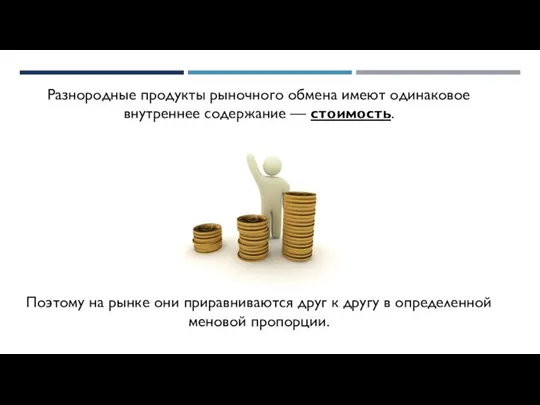 Разнородные продукты рыночного обмена имеют одинаковое внутреннее содержание — стоимость. Поэтому