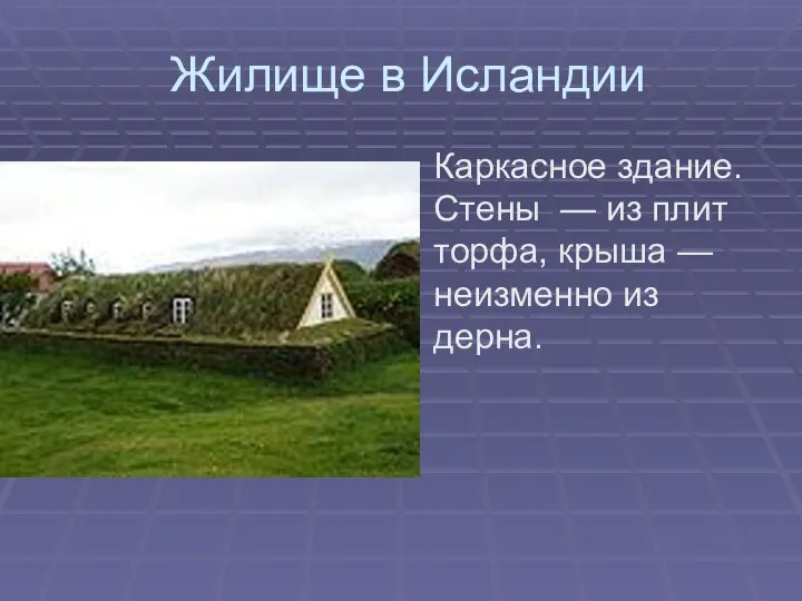 Жилище в Исландии Каркасное здание. Стены — из плит торфа, крыша — неизменно из дерна.