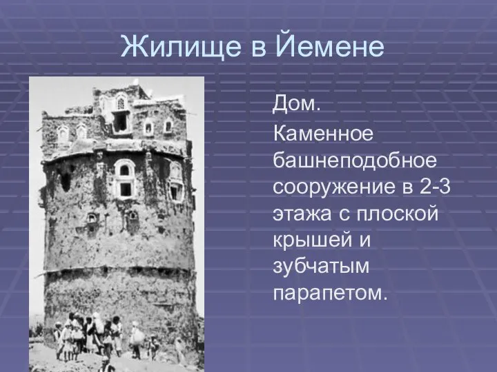 Жилище в Йемене Дом. Каменное башнеподобное сооружение в 2-3 этажа с плоской крышей и зубчатым парапетом.