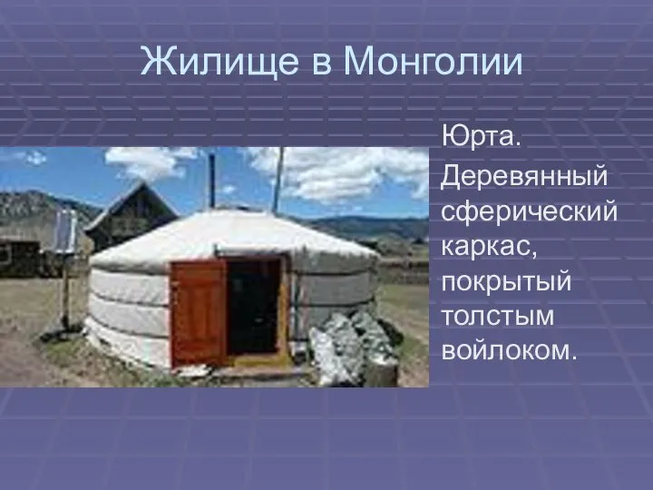 Жилище в Монголии Юрта. Деревянный сферический каркас, покрытый толстым войлоком.