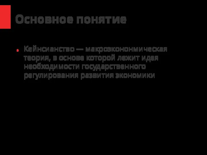 Основное понятие Кейнсианство — макроэкононмическая теория, в основе которой лежит идея необходимости государственного регулирования развития экономики