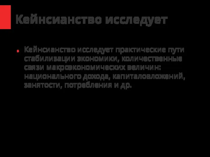 Кейнсианство исследует Кейнсианство исследует практические пути стабилизации экономики, количественные связи макроэкономических