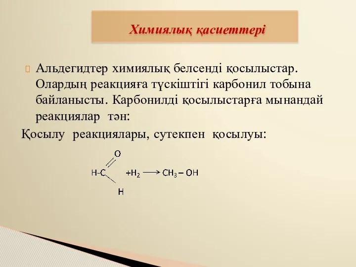 Химиялық қасиеттері Альдегидтер химиялық белсенді қосылыстар. Олардың реакцияға түскіштігі карбонил тобына