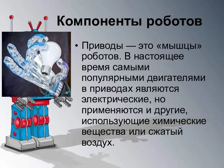 Компоненты роботов Приводы — это «мышцы» роботов. В настоящее время самыми