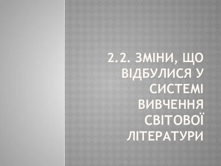 2.2. ЗМІНИ, ЩО ВІДБУЛИСЯ У СИСТЕМІ ВИВЧЕННЯ СВІТОВОЇ ЛІТЕРАТУРИ