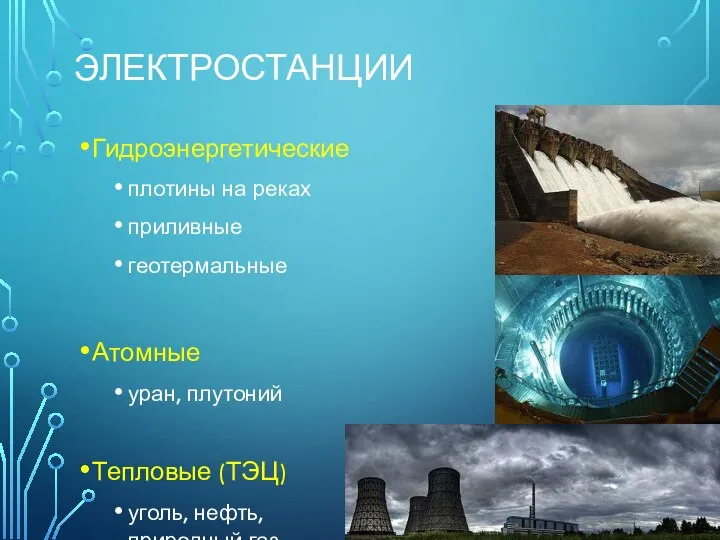 ЭЛЕКТРОСТАНЦИИ Гидроэнергетические плотины на реках приливные геотермальные Атомные уран, плутоний Тепловые (ТЭЦ) уголь, нефть, природный газ