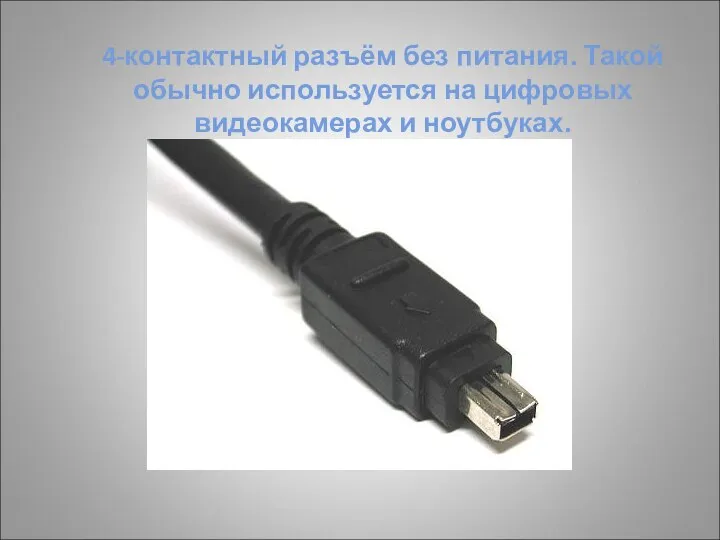 4-контактный разъём без питания. Такой обычно используется на цифровых видеокамерах и ноутбуках.