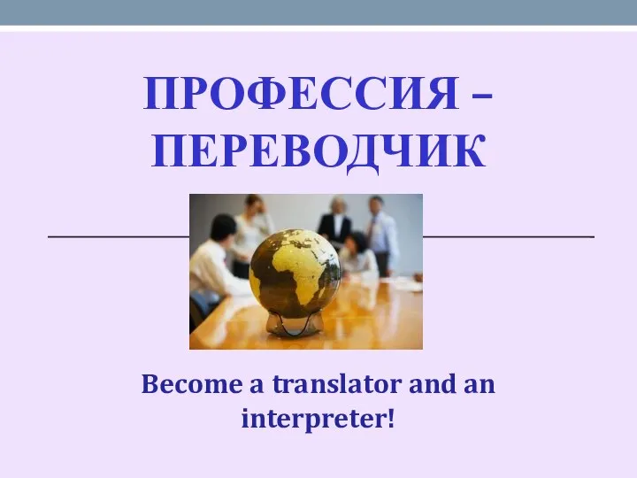 ПРОФЕССИЯ – ПЕРЕВОДЧИК Become a translator and an interpreter!