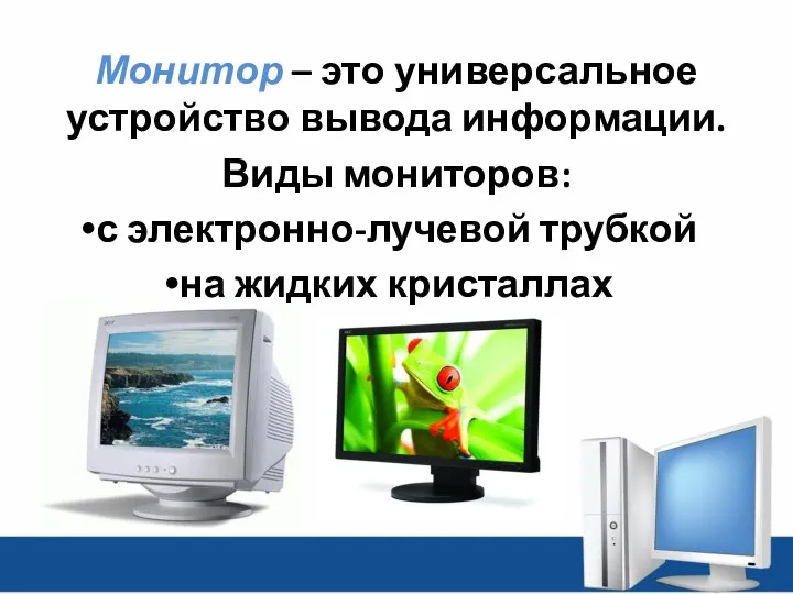 Монитор – это универсальное устройство вывода информации. Виды мониторов: с электронно-лучевой трубкой на жидких кристаллах