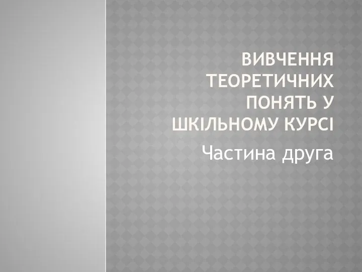 ВИВЧЕННЯ ТЕОРЕТИЧНИХ ПОНЯТЬ У ШКІЛЬНОМУ КУРСІ Частина друга