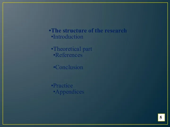 5 The structure of the research Introduction Theoretical part References Conclusion Practice Appendices