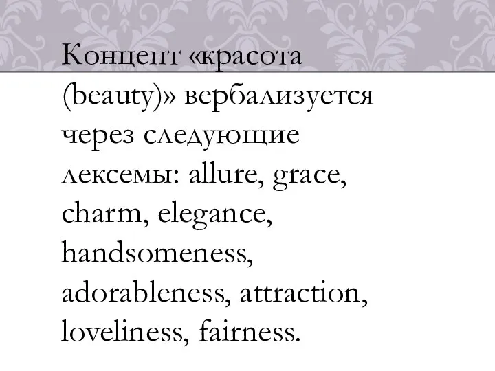 Концепт «красота (beauty)» вербализуется через следующие лексемы: allure, grace, charm, elegance, handsomeness, adorableness, attraction, loveliness, fairness.